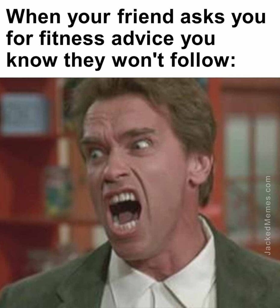 When your friend asks you for fitness advice you know they won't follow