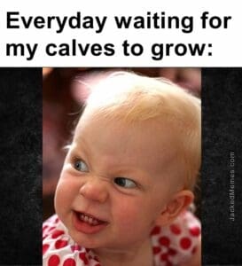 Everyday waiting for my calves to grow