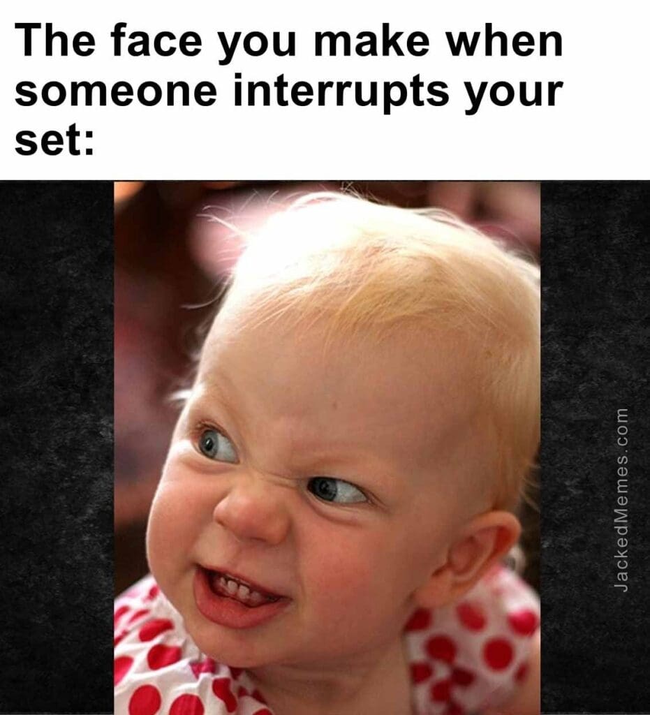 The face you make when someone interrupts your set