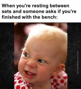 When you're resting between sets and someone asks if you're finished with the bench