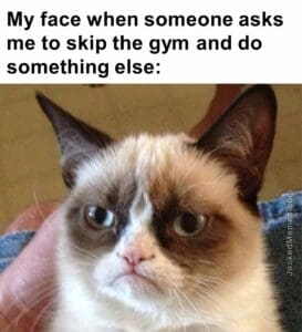 My face when someone asks me to skip the gym and do something else