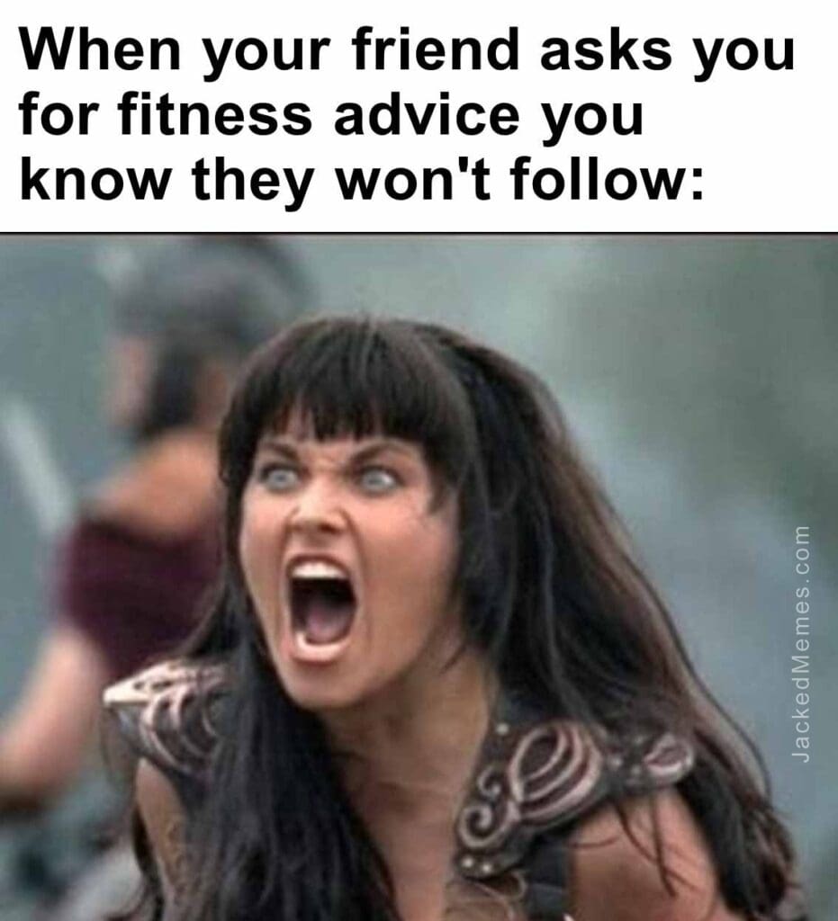 When your friend asks you for fitness advice you know they won't follow