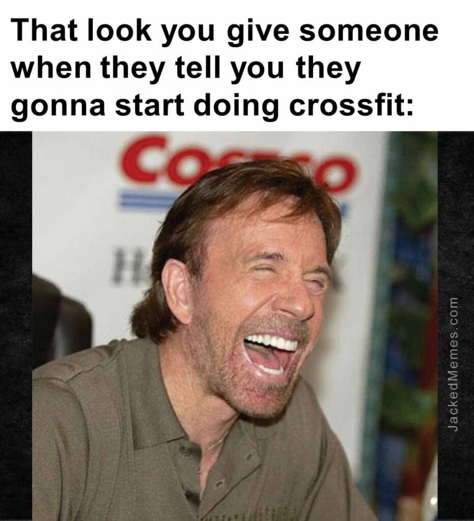 That look you give someone when they tell you they gonna start doing crossfit