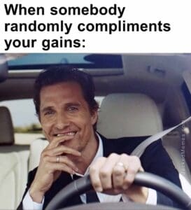 When somebody randomly compliments your gains