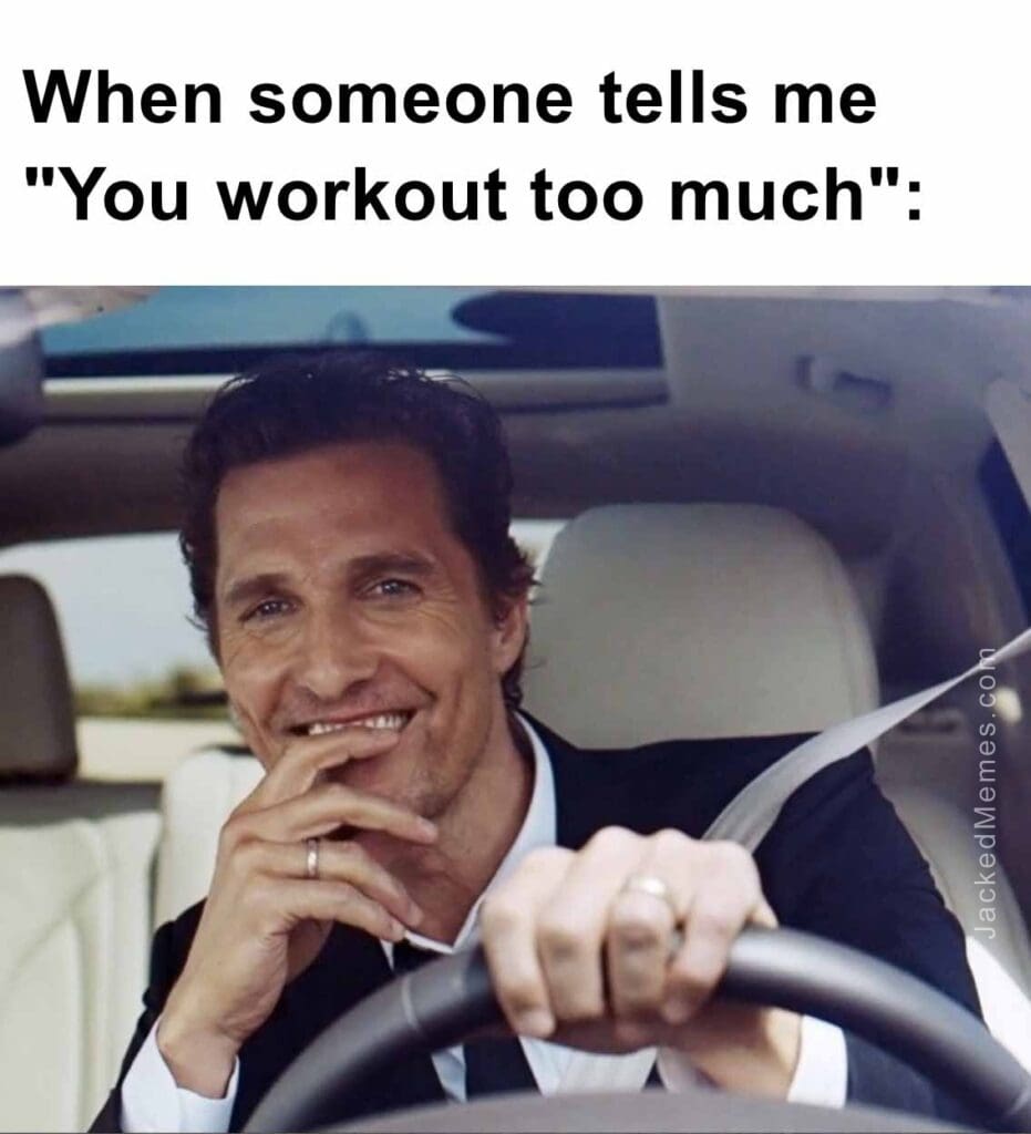 When someone tells me you workout too much