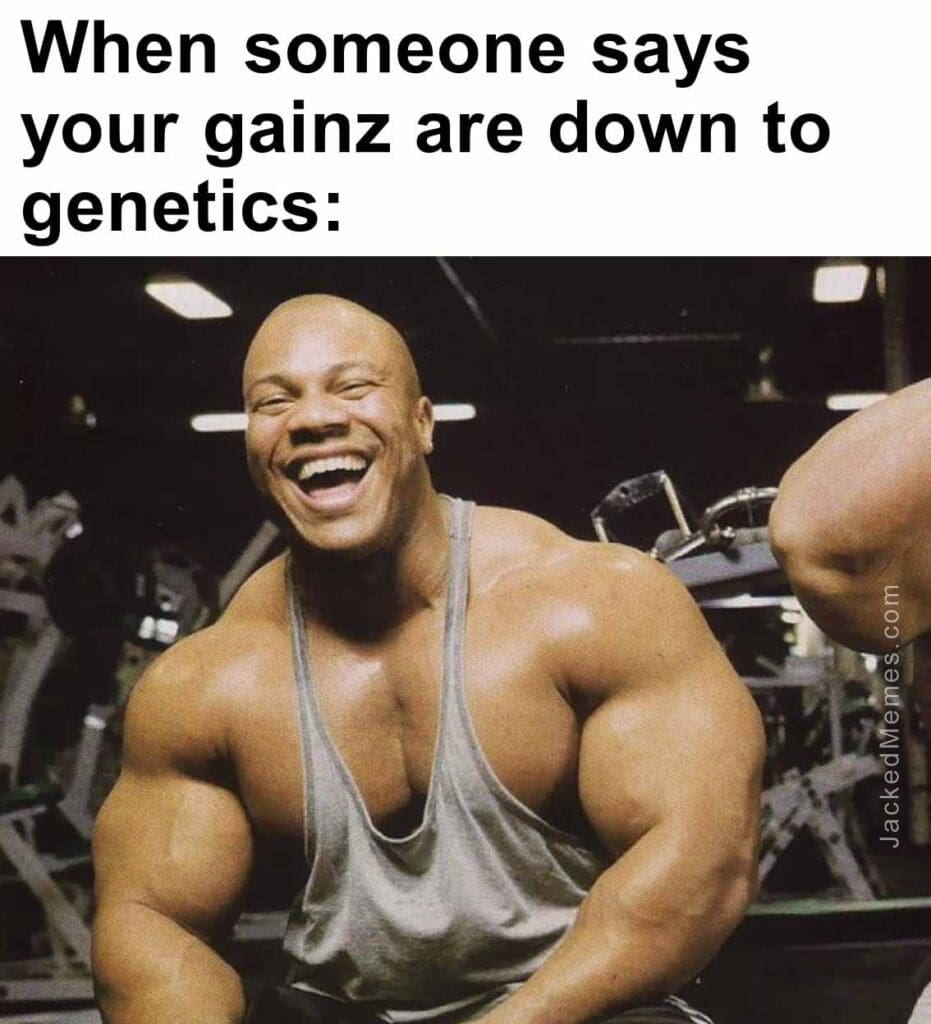 When someone says your gainz are down to genetics