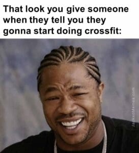 That look you give someone when they tell you they gonna start doing crossfit