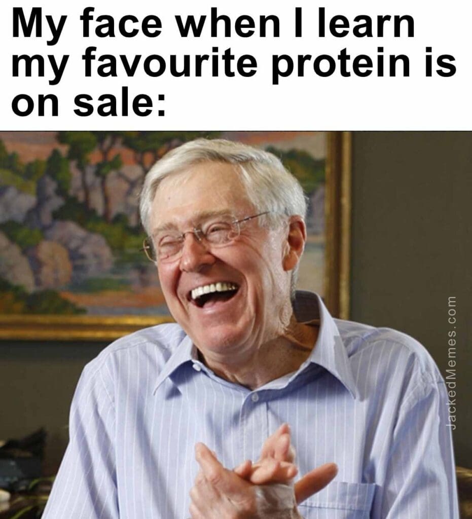 My face when i learn my favourite protein is on sale