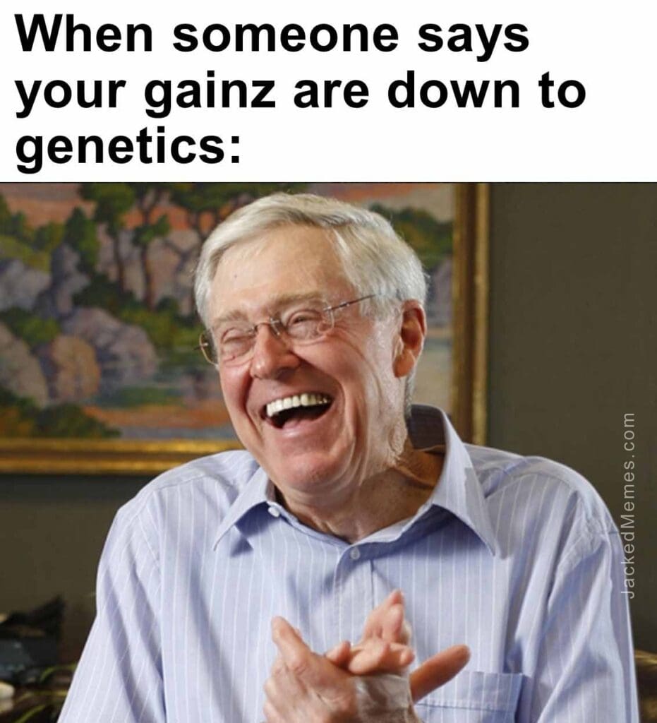 When someone says your gainz are down to genetics