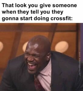 That look you give someone when they tell you they gonna start doing crossfit