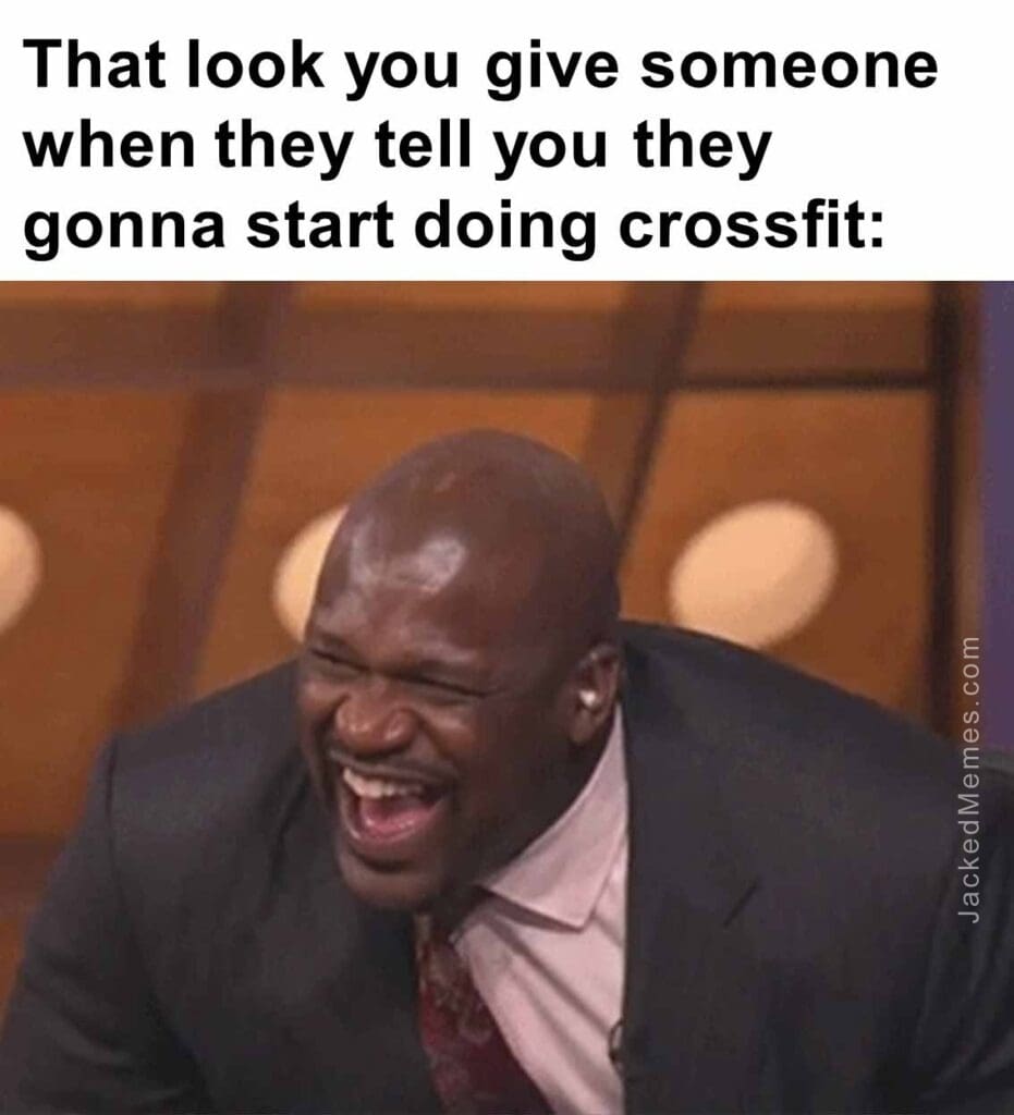 That look you give someone when they tell you they gonna start doing crossfit