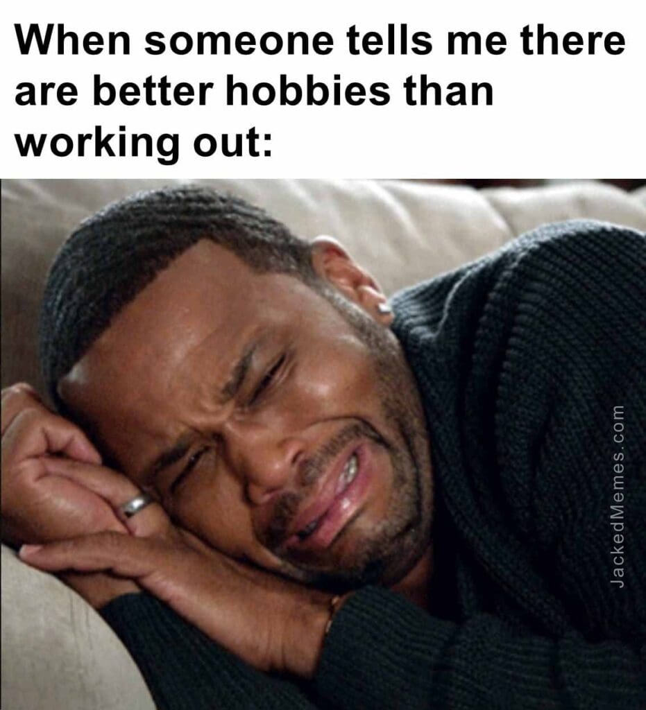 When someone tells me there are better hobbies than working out