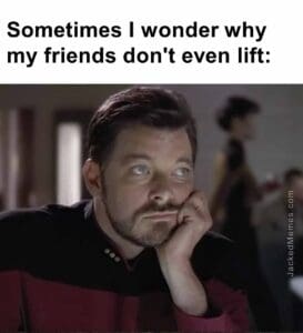 Sometimes i wonder why my friends don't even lift