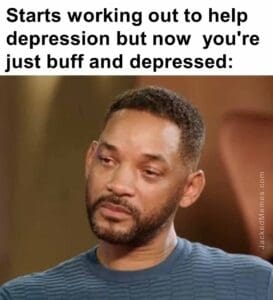 Starts working out to help depression but now  you're just buff and depressed