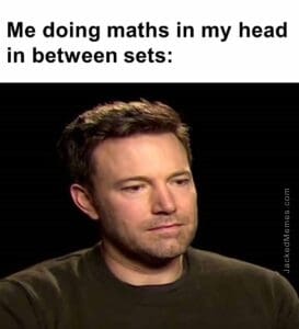 Me doing maths in my head in between sets