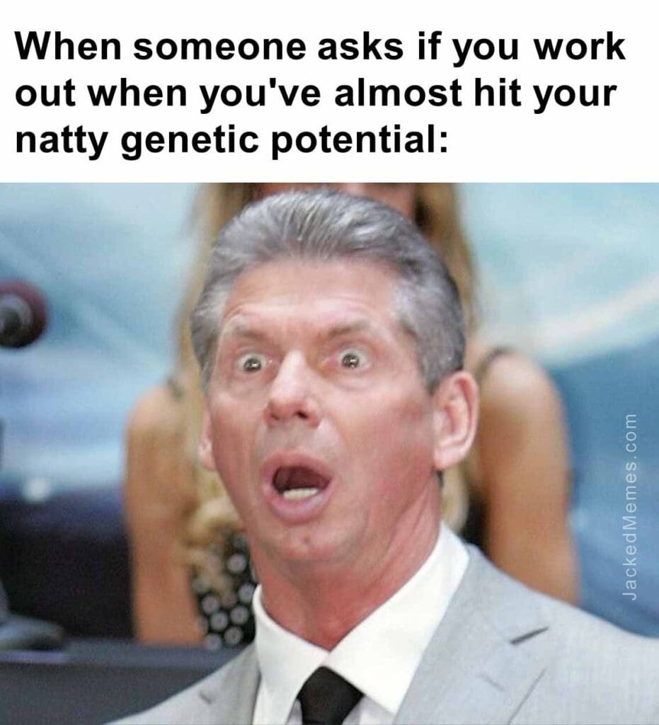 When someone asks if you work out when you've almost hit your natty genetic potential
