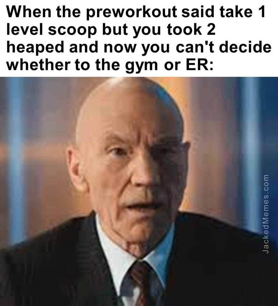 When the preworkout said take 1 level scoop but you took 2 heaped and now you can't decide whether to the gym