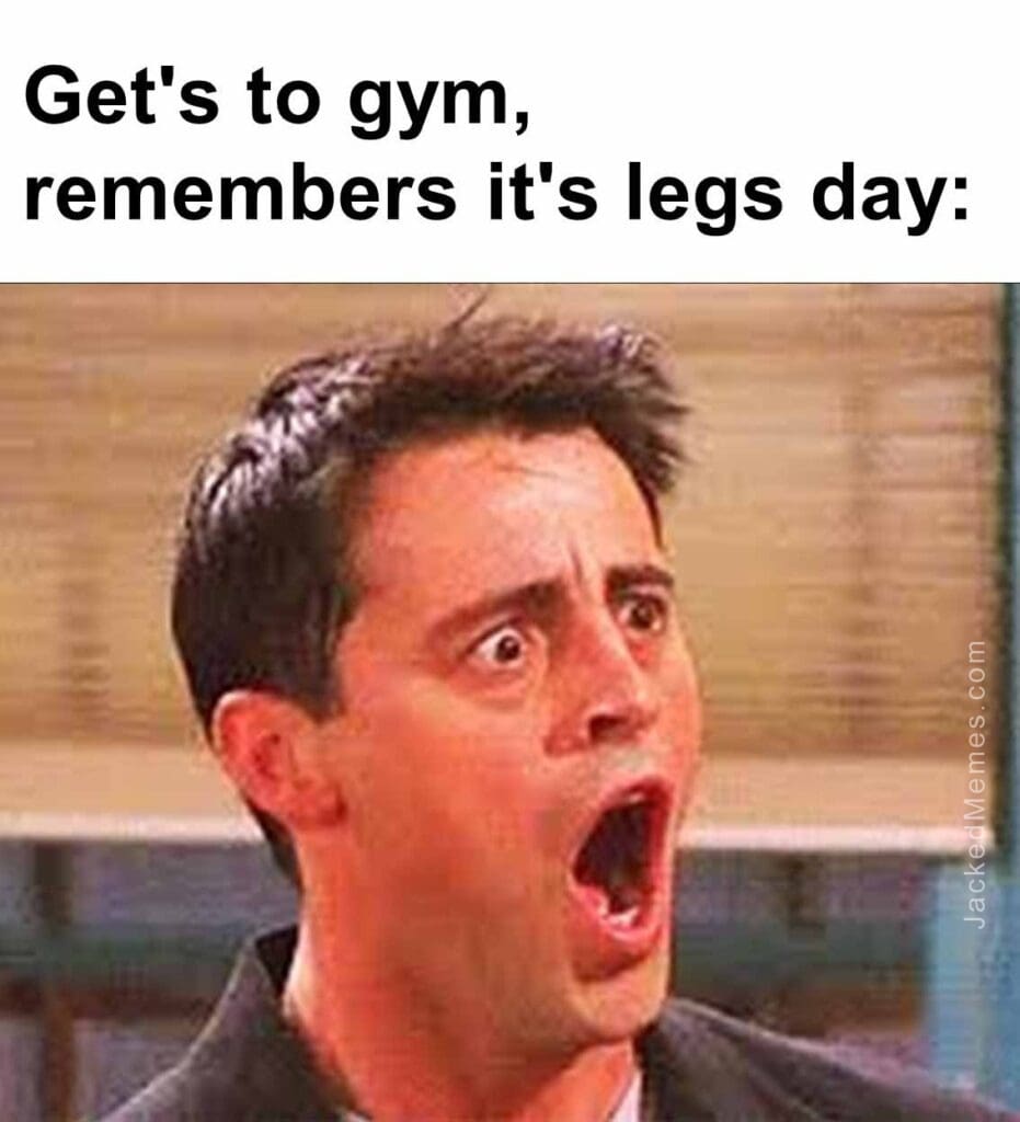 Get's to gym, remembers it's legs day