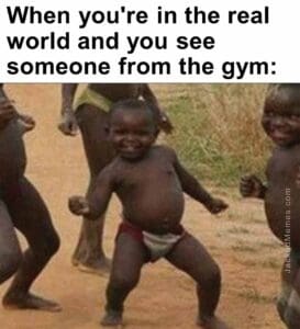 When you're in the real world and you see someone from the gym