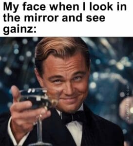 My face when i look in the mirror and see gainz