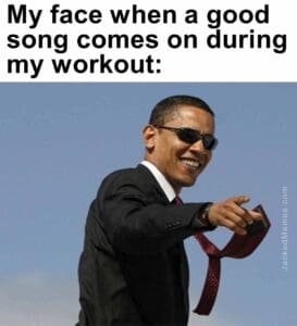 My face when a good song comes on during my workout