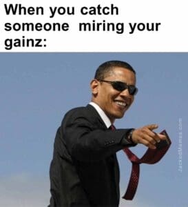 When you catch someone  miring your gainz