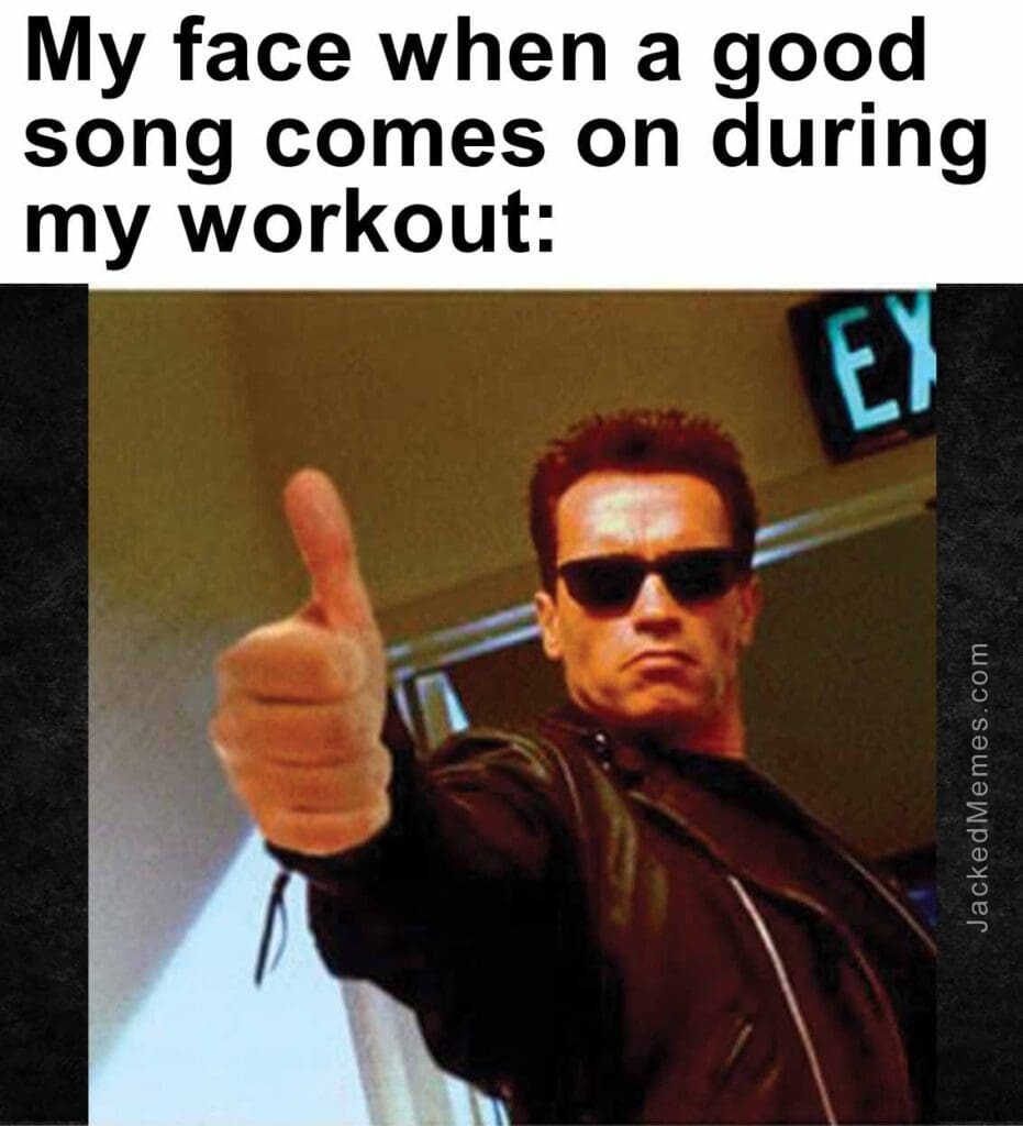 My face when a good song comes on during my workout