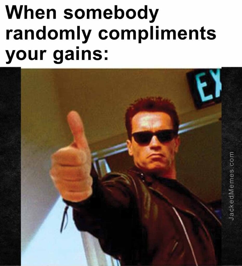 When somebody randomly compliments your gains