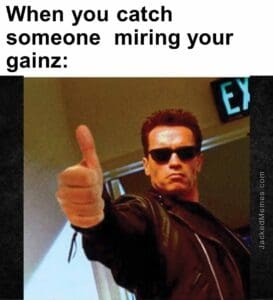 When you catch someone  miring your gainz