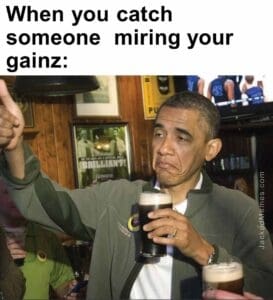 When you catch someone  miring your gainz