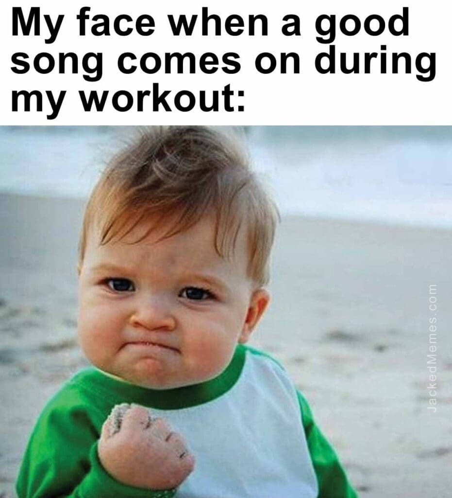 My face when a good song comes on during my workout