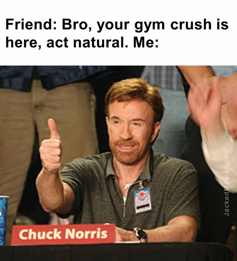 Friend bro, your gym crush is here, act natural. me