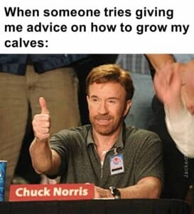 When someone tries giving me advice on how to grow my calves