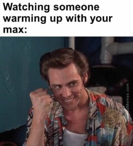 Watching someone warming up with your max