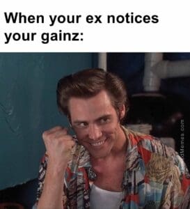 When your ex notices your gainz