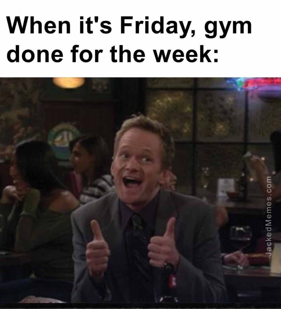 When it's friday, gym done for the week