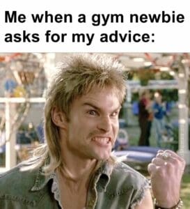 Me when a gym newbie asks for my advice