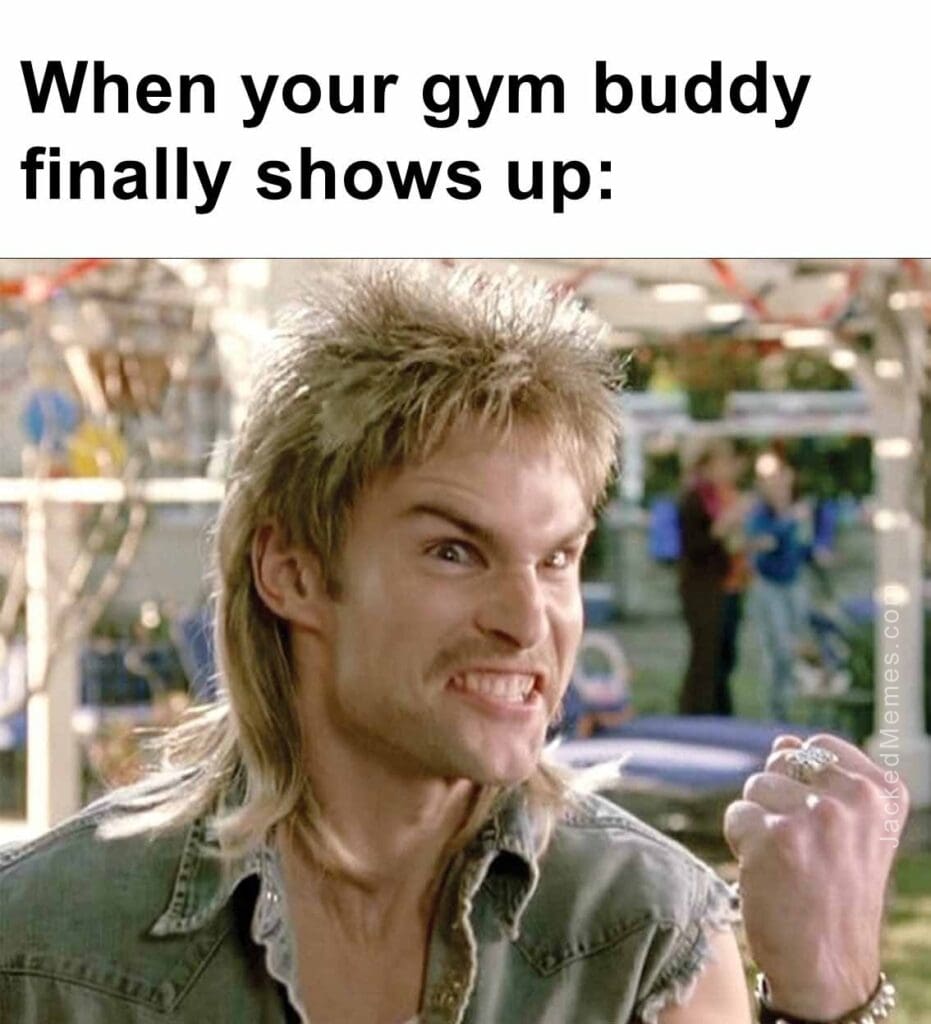 When your gym buddy finally shows up