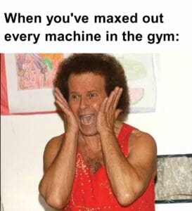 When you've maxed out every machine in the gym