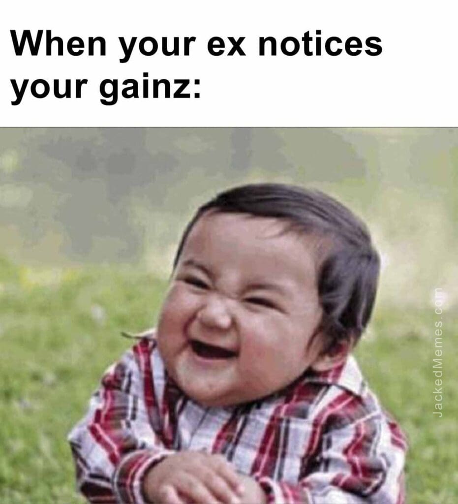 When your ex notices your gainz