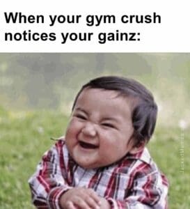 When your gym crush notices your gainz