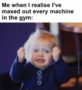 Me when i realise i've maxed out every machine in the gym