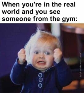 When you're in the real world and you see someone from the gym