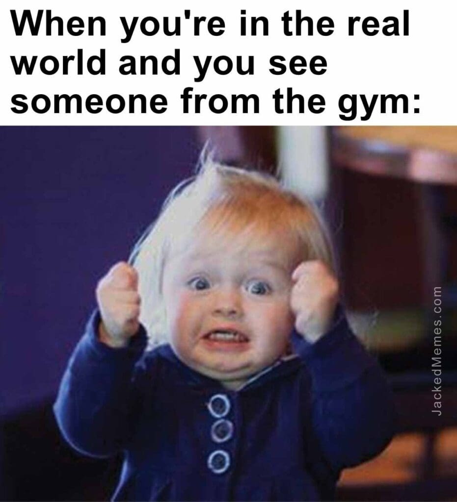 When you're in the real world and you see someone from the gym