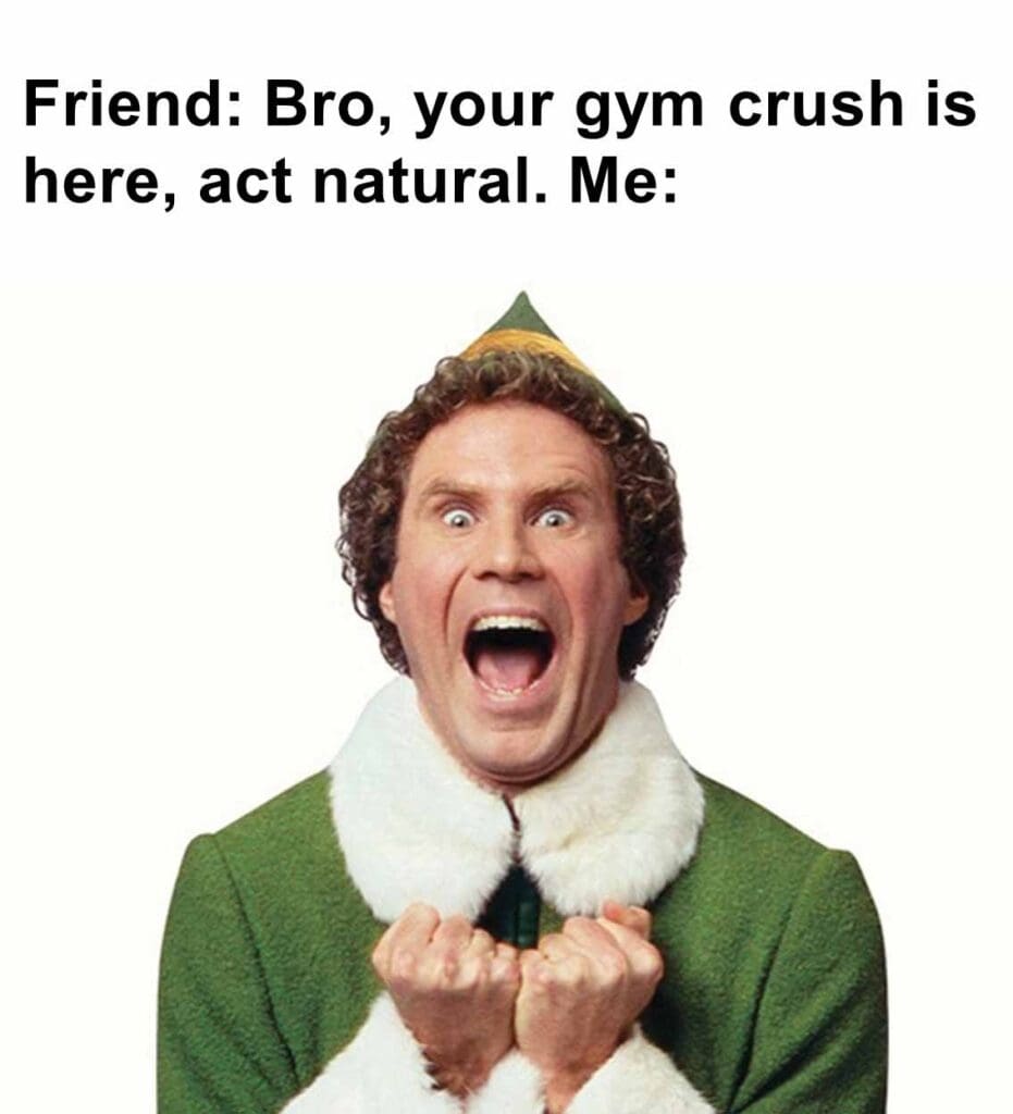 Friend bro, your gym crush is here, act natural. me