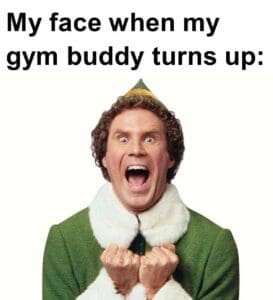 My face when my gym buddy turns up