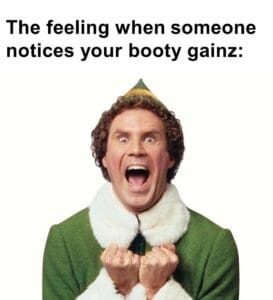 The feeling when someone notices your booty gainz