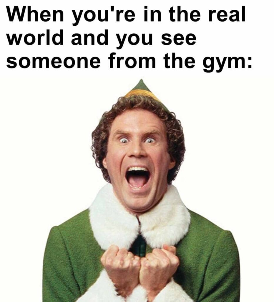 When you're in the real world and you see someone from the gym