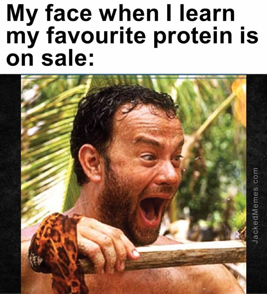 My face when i learn my favourite protein is on sale