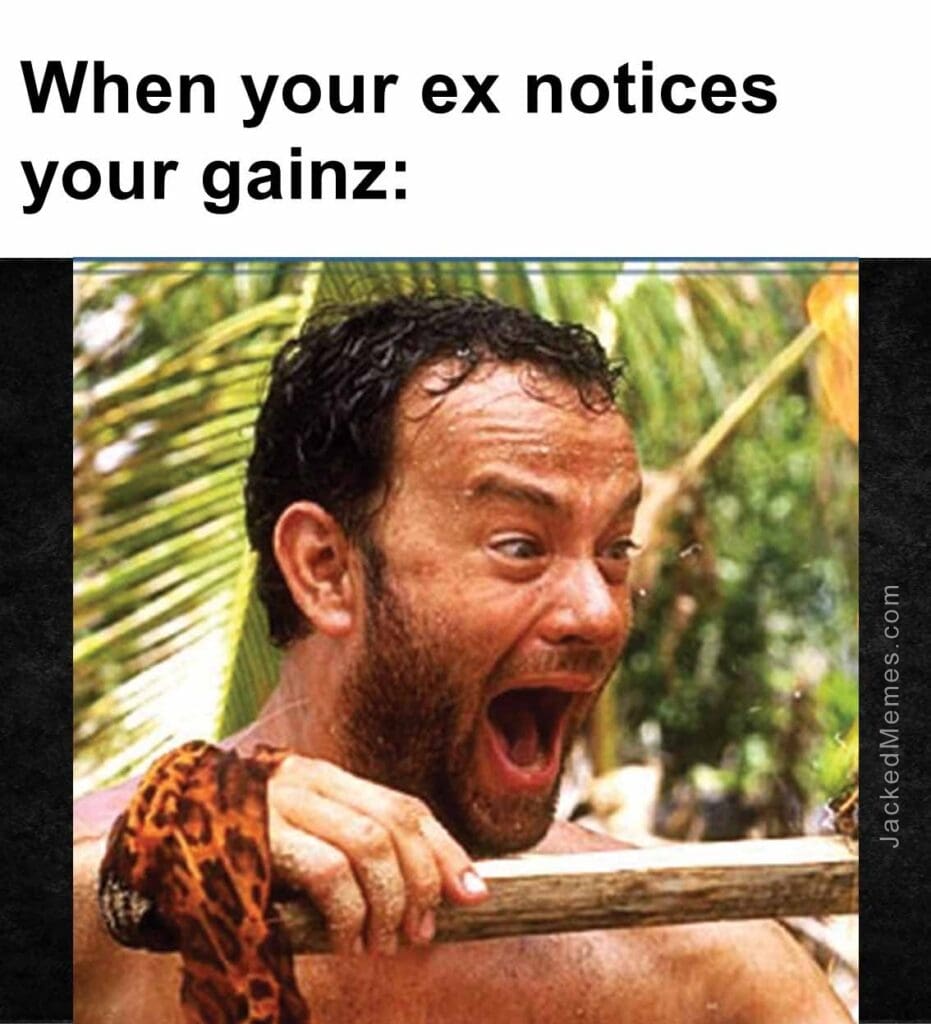 When your ex notices your gainz